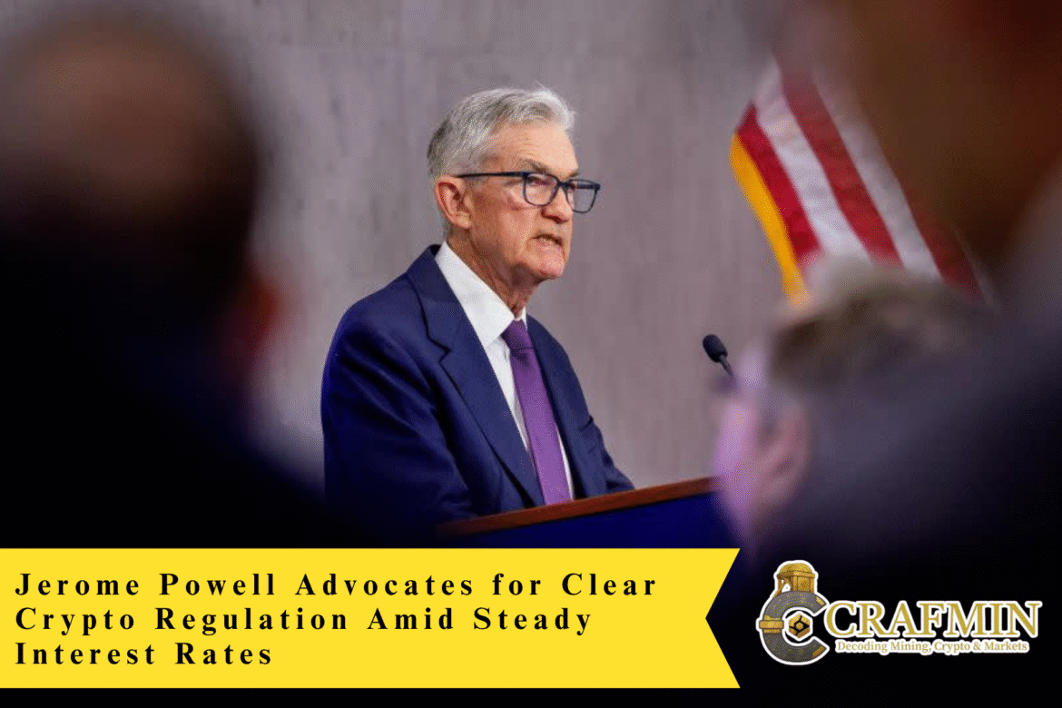 Jerome Powell Advocates for Clear Crypto Regulation Amid Steady Interest Rates