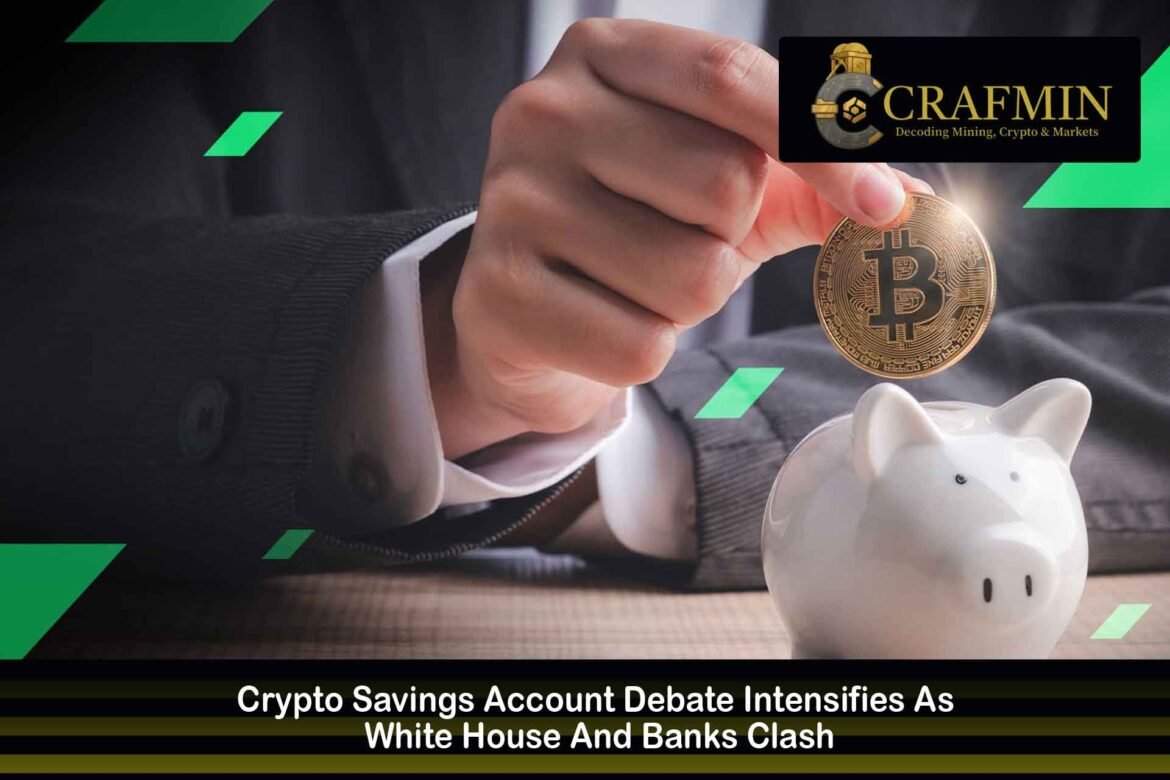 Crypto Savings Account Debate Intensifies As White House And Banks Clash