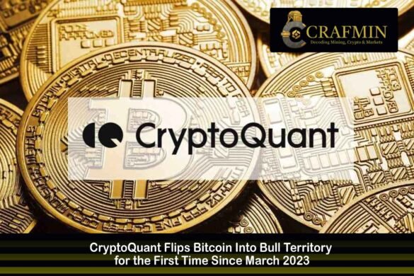 CryptoQuant Flips Bitcoin Into Bull Territory for the First Time Since March 2023
